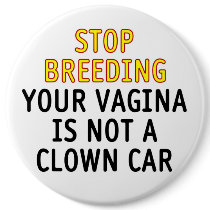 Stop breeding. Your vagina is not a clown car. buttons by SmartAssProducts Stop breeding. Your vagina is not a clown car. buttons