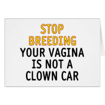 Stop breeding. Your vagina is not a clown car. Cards