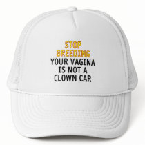 Stop breeding. Your vagina is not a clown car. Trucker Hats