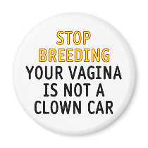 Stop breeding. Your vagina is not a clown car. Fridge Magnets