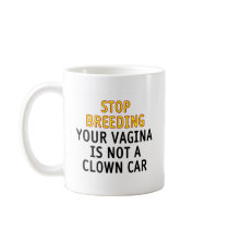 Stop breeding. Your vagina is not a clown car. Mugs