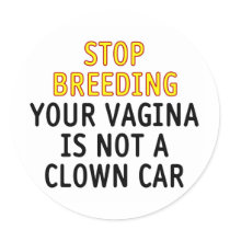 Stop breeding. Your vagina is not a clown car. Sticker