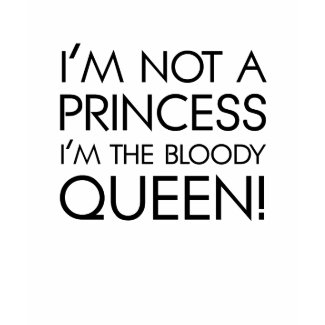 Stop calling me princess: I'm the bloody queen! shirt