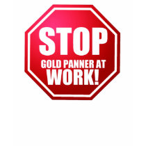 STOP Gold Panner at Work Funny Prospecting Shirts! by GoldProspectingShirt STOP Gold Panner at Work Funny Prospecting Shirts!