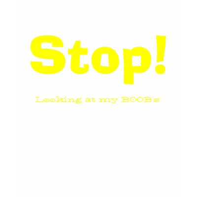 Stop!, Looking at my BOOB's T Shirts by SUBIE85