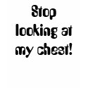 Stop looking at my chest! t-shirts
