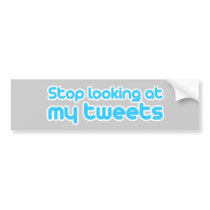 Stop looking at my tweets 2 bumper stickers