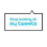Stop looking at my tweets t-shirts