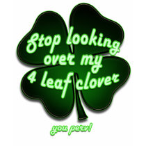 stop looking over my 4 leaf clover you perv!!! t-shirts