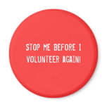 Stop me before I volunteer again! magnets
