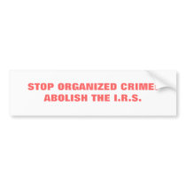 STOP ORGANIZED CRIME:ABOLISH THE I.R.S. bumper stickers by jnorton47 STOP ORGANIZED CRIME:ABOLISH THE I.R.S. bumper stickers