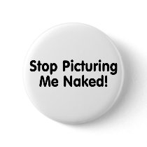 Stop Picturing Me Naked Pinback Button