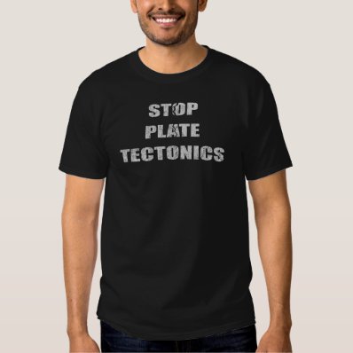 Stop Plate Tectonics T Shirt