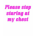Stop Staring at My Chest t-shirts by vicesandverses Stop Staring at My Chest t-shirts