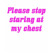 Stop Staring at My Chest t-shirts