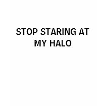 Stop Staring At My Halo t-shirts