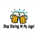 Stop Staring At My Jugs t-shirts by TeeZazzle Stop Staring At My Jugs t-shirts