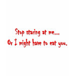 Stop Staring... I'll Eat You t-shirts
