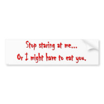 Stop Staring...Or I'll Eat You Dark Humor Bumper Sticker