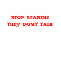 STOP STARING THEY DON'T TALK! t-shirts