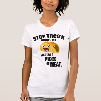Stop taco'n about me like I'm a piece of meat Tee Shirt