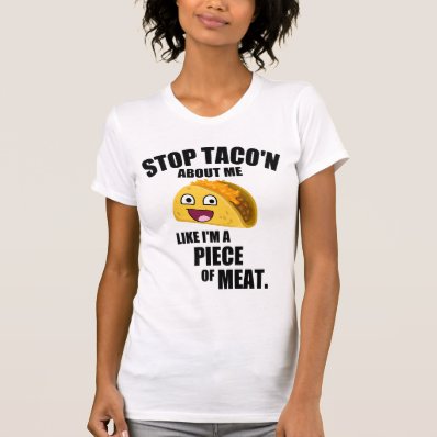 Stop taco&#39;n about me like I&#39;m a piece of meat Tee Shirt