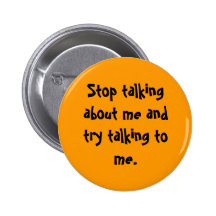 Stop talking about me and try talking to me. pinback button