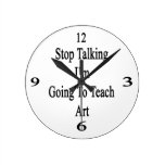 Stop Talking I'm Going To Teach Art Round Clock