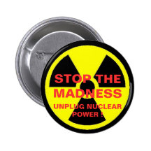 STOP THE MADNESS UNPLUG NUCLEAR POWER ! BUTTON