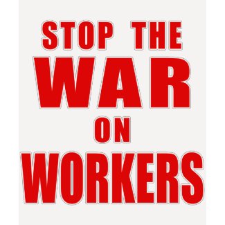 STOP THE WAR ON WORKERS T-shirts shirt