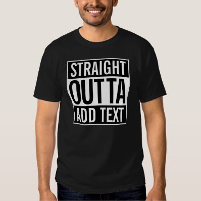 STRAIGHT OUTTA ... ADD YOUR TEXT CUSTOMIZABLE MEME SHIRTS