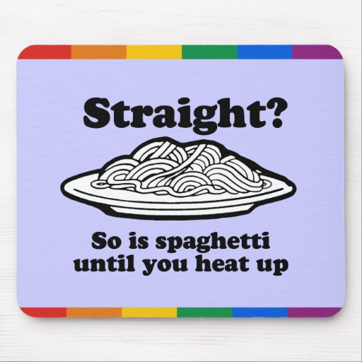 STRAIGHT? SO IS SPAGHETTI UNTIL YOU HEAT IT UP MOUSE PAD