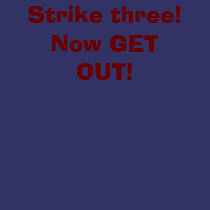 Strike three!Now GET OUT! t-shirts