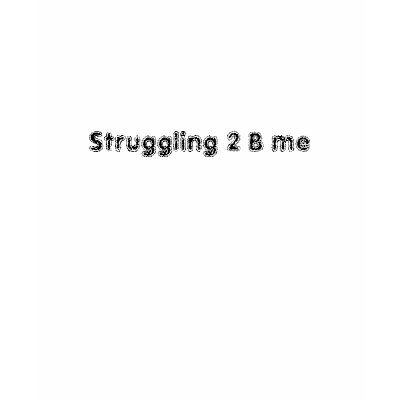 Struggling 2 B me Shirt by twilights_epoch