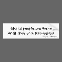 Stupid people are funny until they vote Republ... bumper stickers