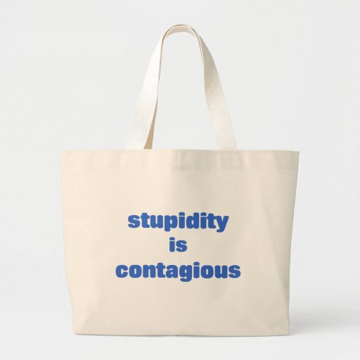 Stupidity is contagious tote bags