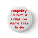 Stupidity Is Not A Crime So You're Free To Go Buttons