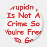 Stupidity Is Not A Crime So You're Free To Go Fridge Magnet