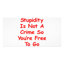 Stupidity Is Not A Crime So You're Free To Go photo cards by Mustang_Lady Stupidity Is Not A Crime So You're Free To Go photo cards