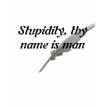 Stupidity, thy name is man t-shirts