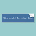 Style is time’s fool. Form is time’s student. bumper stickers