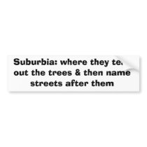 Suburbia: where they tear out the trees & then ... bumper stickers by funnybumperstickers Suburbia: where they tear out the trees & then ... bumper stickers
