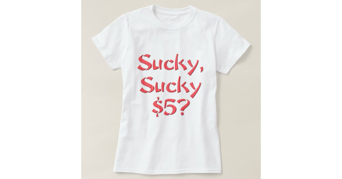 Sucky Sucky 5 T Shirt Zazzle 