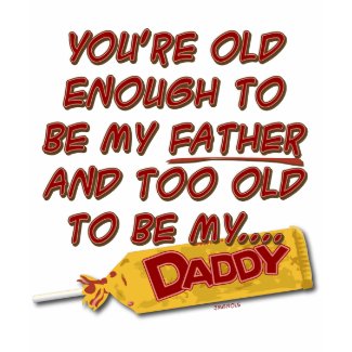 Sugar Daddy. You're old enough to be my father... zazzle_shirt