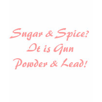Sugar & Spice? It is Gun Powder & Lead! t-shirts