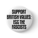 Support British Values: Egg The Fascists buttons by politicalbrit Support British Values: Egg The Fascists buttons