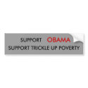 SUPPORT , OBAMA, SUPPORT TRICKLE UP POVERTY bumper stickers