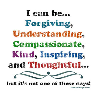 I Can Be Forgiving, Understanding, Compassionate, Kind, Inspiring and Thoughtful.. but it's not those days! Funny sarcastic product gifts Gifts