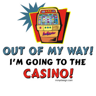 Out of my way, I'm going to the Casino! - Poker lovers and Gamblers everywhere will love this funny and humorous saying. With an image of a slot machine.