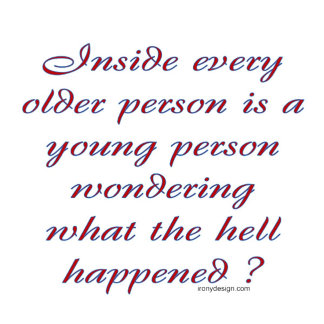 Inside Every Older Person Is A Young Person Wonderering what the hell happened funny aging Gifts